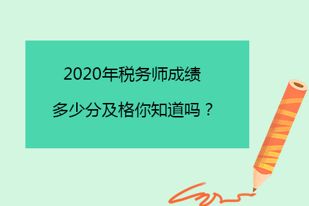 2020年稅務(wù)師成績多少分及格你知道嗎？