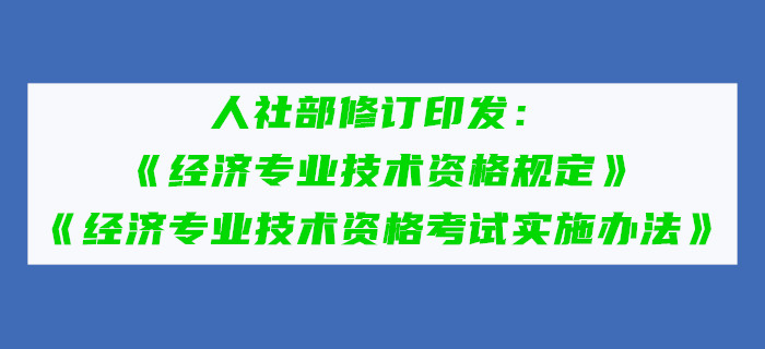 人社部修訂印發(fā)《經(jīng)濟專業(yè)技術資格規(guī)定》和《經(jīng)濟專業(yè)技術資格考試實施辦法》