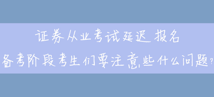 證券從業(yè)考試延遲報(bào)名，備考階段考生們要注意些什么問題？