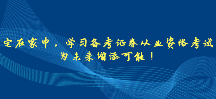 宅在家中，學(xué)習(xí)備考證券從業(yè)資格考試，為未來增添可能！