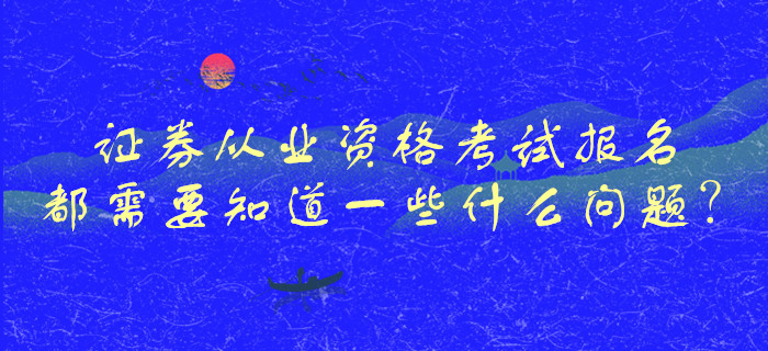 證券從業(yè)資格考試報(bào)名都需要知道一些什么問題？