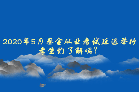 2020年5月基金從業(yè)資格考試延遲舉行，考生們了解嗎？