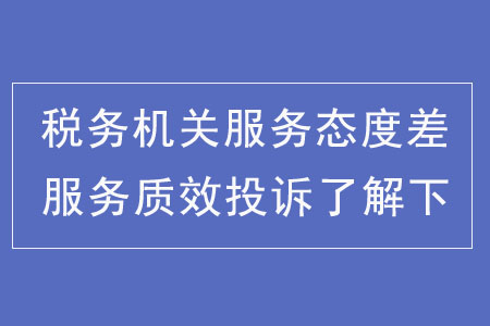 稅務機關服務態(tài)度差？服務質效投訴了解下
