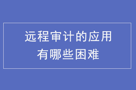 遠程審計的應(yīng)用有哪些困難？