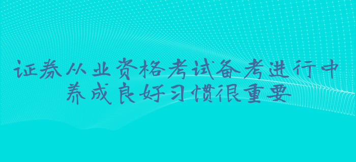 證券從業(yè)資格考試備考進行中，養(yǎng)成良好習慣很重要
