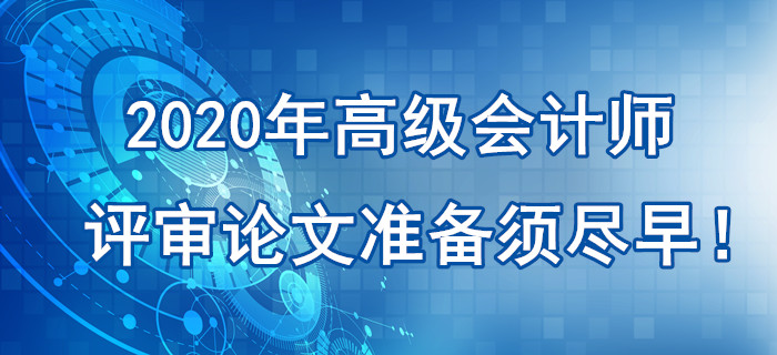 提示：2020年高級會計師評審論文準(zhǔn)備須盡早！刻不容緩！