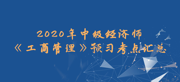 2020年中級經(jīng)濟師《工商管理》預(yù)習(xí)考點匯總