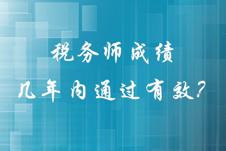稅務(wù)師成績幾年內(nèi)通過有效？