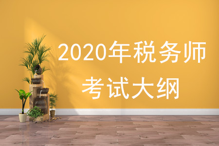 2020年稅務(wù)師大綱有何變化，速來(lái)了解！