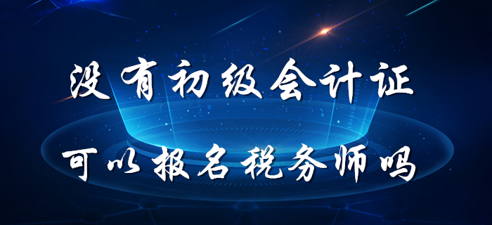 稅務(wù)師5月8日開始報名，沒有初級會計證能報名稅務(wù)師嗎？