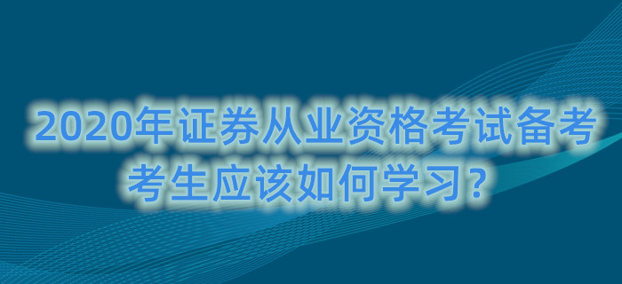 2020年證券從業(yè)資格考試備考，考生應(yīng)該如何學(xué)習(xí)？