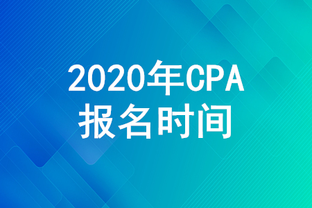CPA報名時間2020年注冊會計師報名時間什么時候截止？