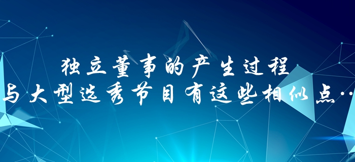 中級會計(jì)速看：獨(dú)立董事的產(chǎn)生過程，與大型選秀節(jié)目有這些相似點(diǎn)…