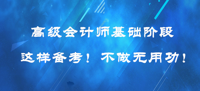 高級(jí)會(huì)計(jì)師基礎(chǔ)階段這樣備考！提高效率！不做無用功！