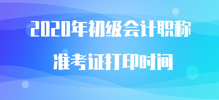 2020年初級(jí)會(huì)計(jì)職稱準(zhǔn)考證打印時(shí)間預(yù)計(jì)5月中旬公布
