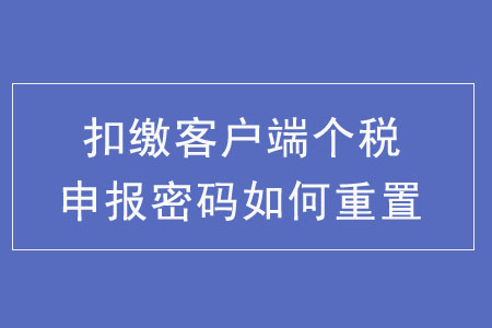 扣繳客戶端個稅申報密碼如何重置？