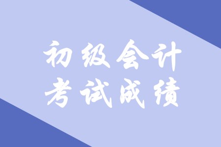 初級(jí)會(huì)計(jì)考試成績(jī)可以保留多久？