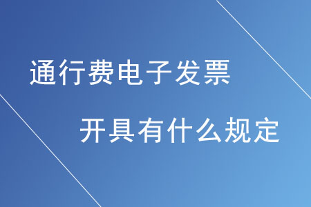 通行費電子發(fā)票的開具有什么規(guī)定？