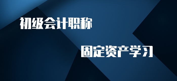 初級(jí)會(huì)計(jì)職稱名師帶你學(xué)習(xí)固定資產(chǎn)，趕快來看！