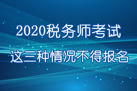 注意！2020年這三種情況不得報(bào)名參加稅務(wù)師考試！