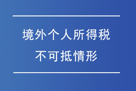 哪些情況的境外個(gè)人所得稅不可抵免？