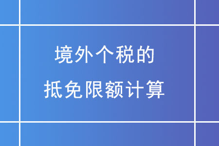 境外個(gè)稅的抵免限額應(yīng)如何計(jì)算？