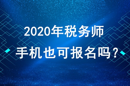 2020年稅務(wù)師考試手機也可報名嗎？
