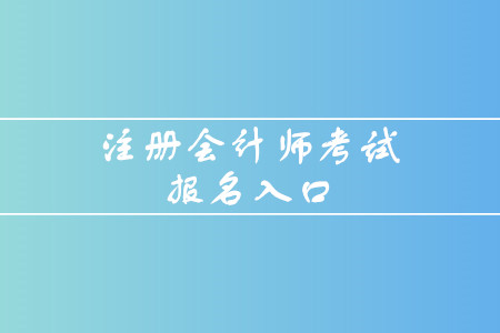 2020年注冊會計師考試報名入口是什么？什么時間截止報名？