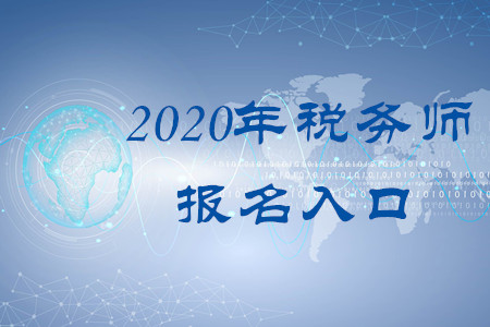 2020年稅務(wù)師報(bào)名入口叫什么？何時(shí)開通？