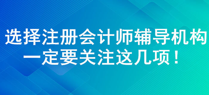 注冊(cè)會(huì)計(jì)師輔導(dǎo)機(jī)構(gòu)如何選擇！了解這幾點(diǎn)一定錯(cuò)誤不了！