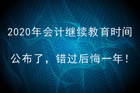 2020年會計(jì)繼續(xù)教育時間公布了，錯過后悔一年！