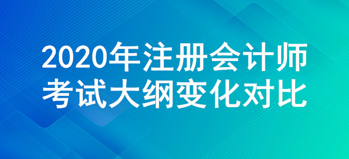 2020年注冊會計師考試大綱變化對比，一定要關注這些調整！
