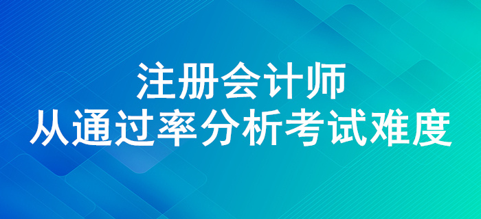 注會通過率高不高？來看近幾年注會考試通過率