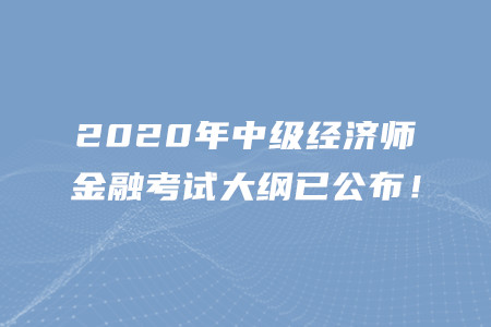 2020年中級(jí)經(jīng)濟(jì)師金融考試大綱已公布！