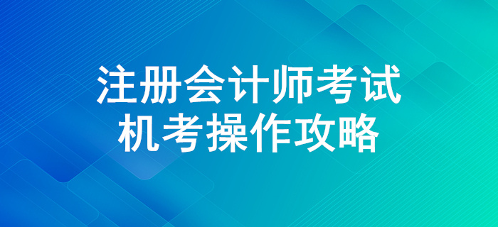 迎戰(zhàn)注冊(cè)會(huì)計(jì)師考試，機(jī)考操作全攻略！
