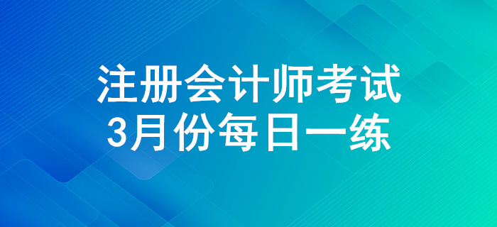 2020年注會(huì)考試三月份每日一練匯總