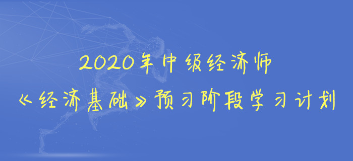 2020年中級經濟師《經濟基礎》預習階段學習計劃