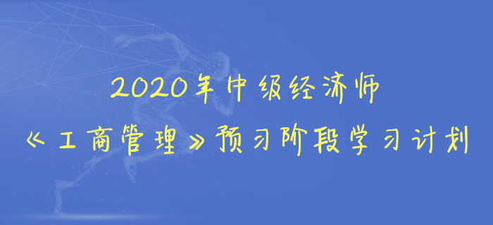 2020年中級經(jīng)濟師《工商管理》預(yù)習(xí)階段學(xué)習(xí)計劃