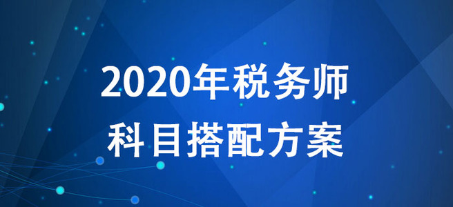2020年稅務(wù)師考試如何報考？多種科目搭配方案搶先了解