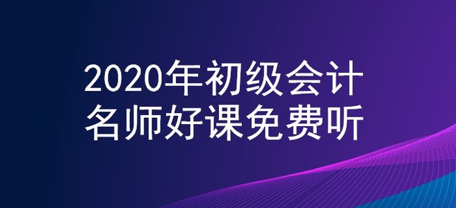 新生福利！2020年初級會計名師好課0元聽！