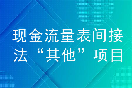 現(xiàn)金流量表間接法“其他”項(xiàng)目如何填？