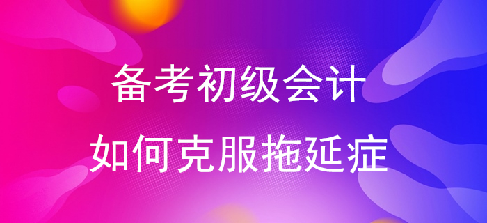 快來測一測你是拖延癥幾級！備考初級會計從告別拖延癥開始！