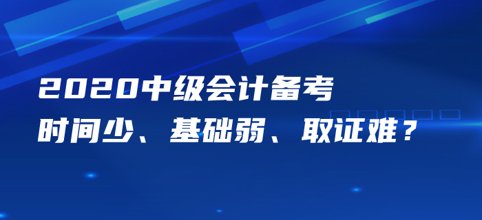 中級(jí)會(huì)計(jì)備考時(shí)間少、基礎(chǔ)弱、取證難？痛點(diǎn)梳理一一攻克！
