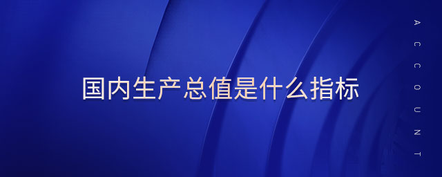 國內生產總值是什么指標