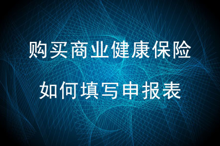 購買商業(yè)健康保險(xiǎn)如何填寫申報(bào)表？