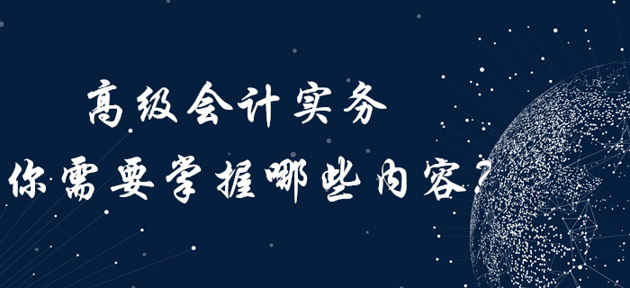 高級會計實務(wù)你需要“掌握”哪些內(nèi)容？內(nèi)含歷年真題！
