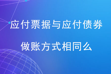 應(yīng)付票據(jù)與應(yīng)付債券做賬方式相同么？