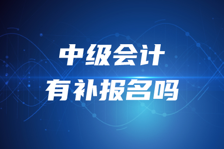 2020年中級會計職稱考試有沒有補報名？