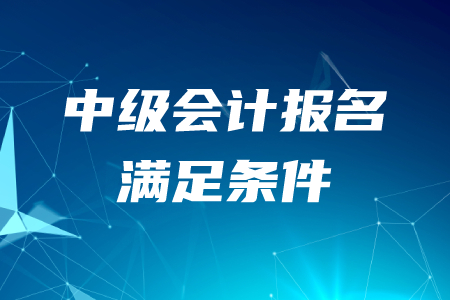 2020年中級會計師報考條件需要滿足什么？