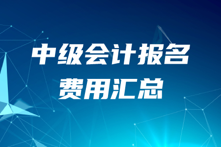 2020年各地區(qū)中級(jí)會(huì)計(jì)職稱(chēng)報(bào)名費(fèi)用匯總